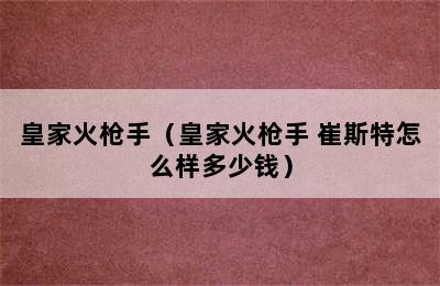 皇家火枪手（皇家火枪手 崔斯特怎么样多少钱）